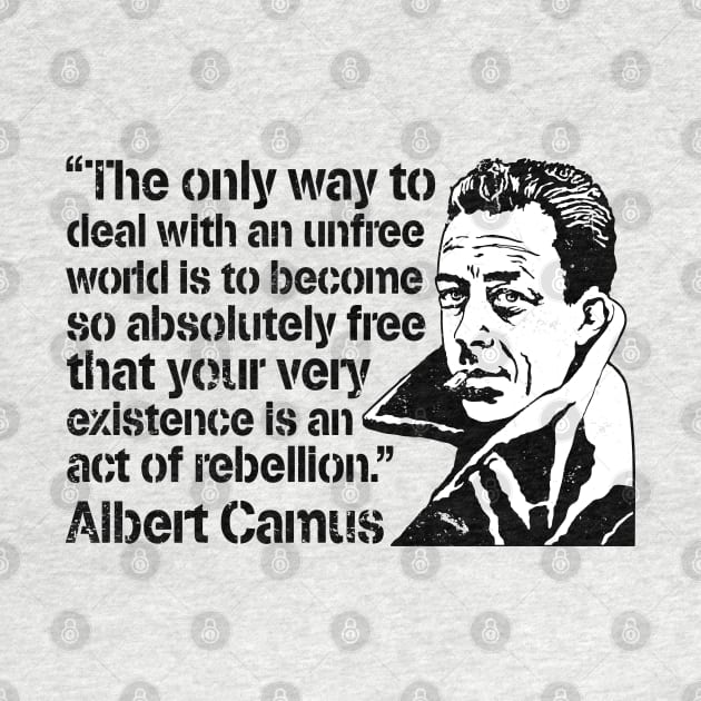 Albert Camus "The Only Way To Deal With An Unfree World Is To Become So Absolutely Free That Your Very Existence Is An Act Of Rebellion" by CultureClashClothing